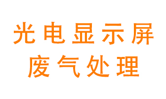 光電顯示屏行業生產時產生的廢氣該如何處理？